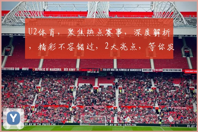 U2体育，聚焦热点赛事，深度解析，精彩不容错过，2大亮点，等你发现