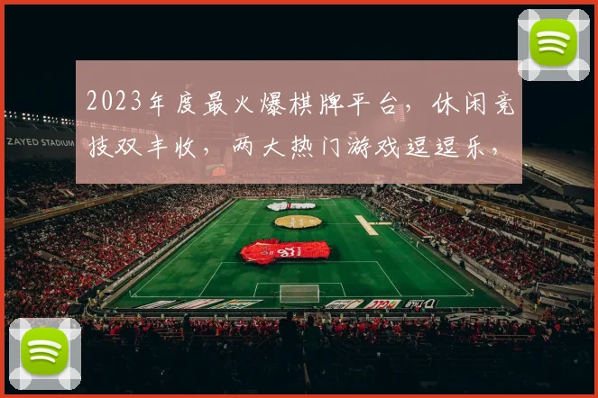 2023年度最火爆棋牌平台，休闲竞技双丰收，两大热门游戏逗逗乐，人气飙升